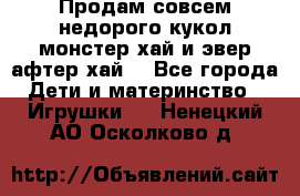 Продам совсем недорого кукол монстер хай и эвер афтер хай  - Все города Дети и материнство » Игрушки   . Ненецкий АО,Осколково д.